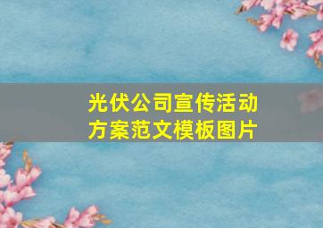 光伏公司宣传活动方案范文模板图片