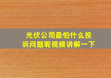 光伏公司最怕什么投诉问题呢视频讲解一下