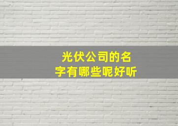 光伏公司的名字有哪些呢好听