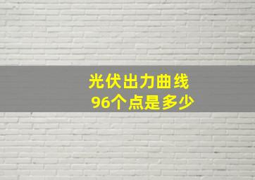 光伏出力曲线96个点是多少