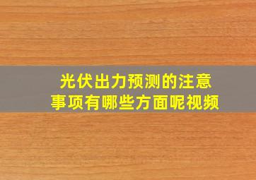 光伏出力预测的注意事项有哪些方面呢视频