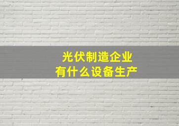 光伏制造企业有什么设备生产