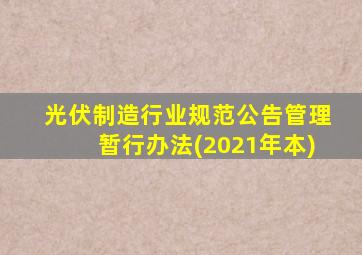 光伏制造行业规范公告管理暂行办法(2021年本)