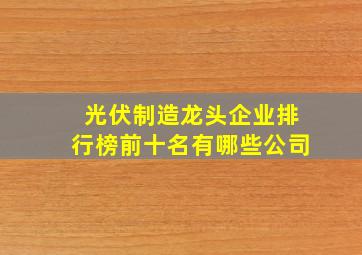 光伏制造龙头企业排行榜前十名有哪些公司