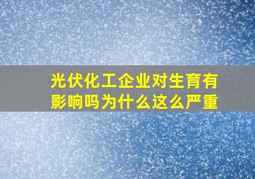 光伏化工企业对生育有影响吗为什么这么严重