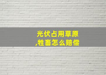 光伏占用草原,牲畜怎么赔偿