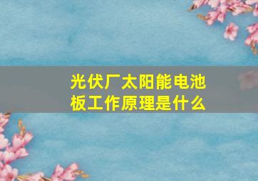 光伏厂太阳能电池板工作原理是什么