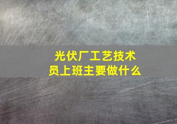 光伏厂工艺技术员上班主要做什么