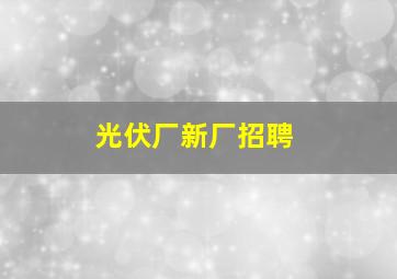 光伏厂新厂招聘