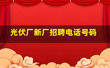 光伏厂新厂招聘电话号码