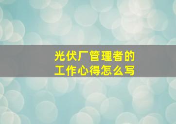 光伏厂管理者的工作心得怎么写