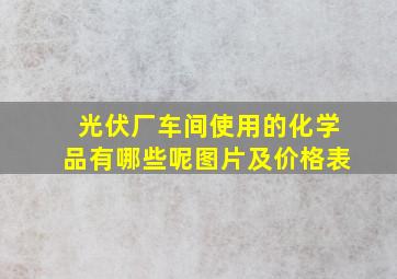 光伏厂车间使用的化学品有哪些呢图片及价格表