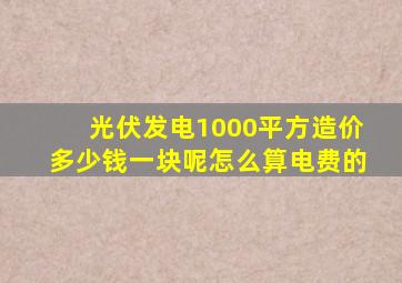 光伏发电1000平方造价多少钱一块呢怎么算电费的