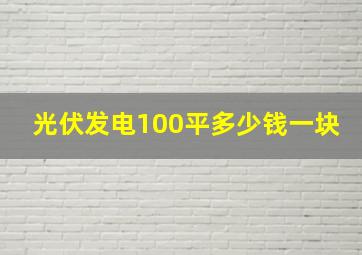 光伏发电100平多少钱一块