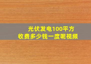 光伏发电100平方收费多少钱一度呢视频