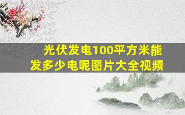 光伏发电100平方米能发多少电呢图片大全视频