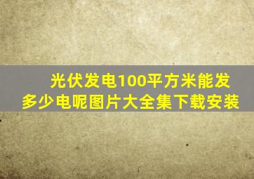 光伏发电100平方米能发多少电呢图片大全集下载安装