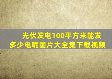 光伏发电100平方米能发多少电呢图片大全集下载视频