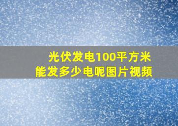 光伏发电100平方米能发多少电呢图片视频