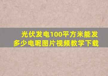 光伏发电100平方米能发多少电呢图片视频教学下载