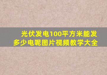 光伏发电100平方米能发多少电呢图片视频教学大全