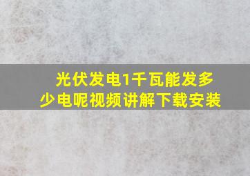 光伏发电1千瓦能发多少电呢视频讲解下载安装