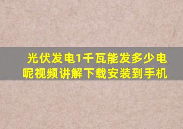 光伏发电1千瓦能发多少电呢视频讲解下载安装到手机