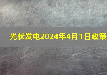 光伏发电2024年4月1日政策