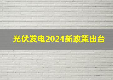 光伏发电2024新政策出台