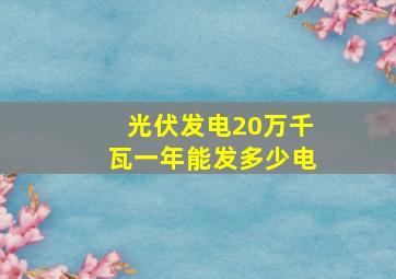 光伏发电20万千瓦一年能发多少电