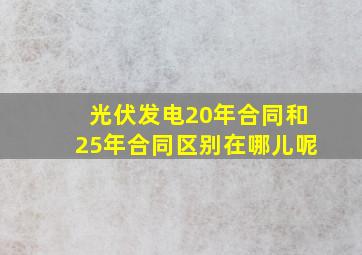 光伏发电20年合同和25年合同区别在哪儿呢