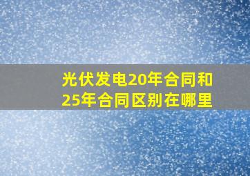 光伏发电20年合同和25年合同区别在哪里