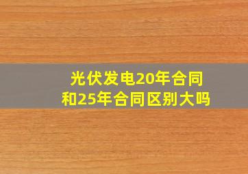 光伏发电20年合同和25年合同区别大吗