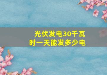 光伏发电30千瓦时一天能发多少电