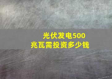 光伏发电500兆瓦需投资多少钱