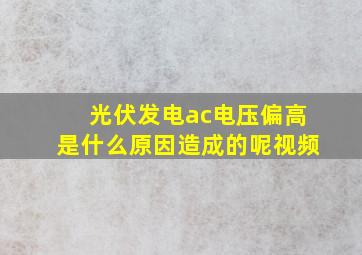 光伏发电ac电压偏高是什么原因造成的呢视频