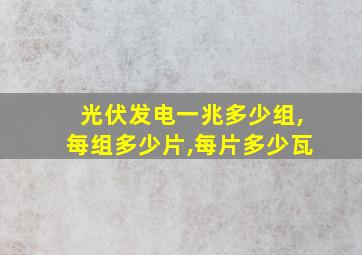 光伏发电一兆多少组,每组多少片,每片多少瓦