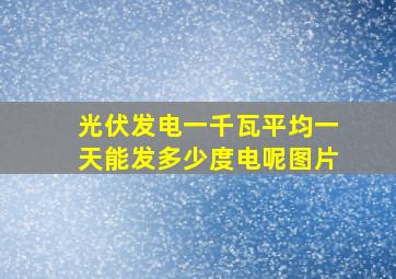 光伏发电一千瓦平均一天能发多少度电呢图片