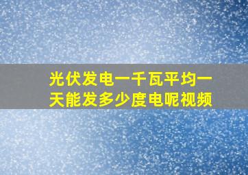 光伏发电一千瓦平均一天能发多少度电呢视频