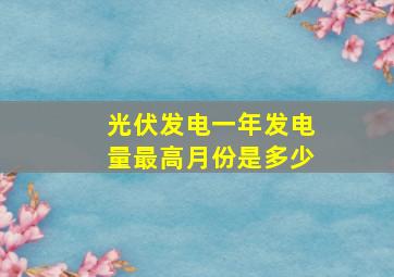 光伏发电一年发电量最高月份是多少