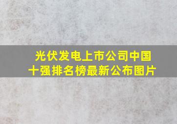 光伏发电上市公司中国十强排名榜最新公布图片