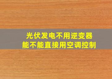 光伏发电不用逆变器能不能直接用空调控制