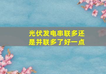 光伏发电串联多还是并联多了好一点