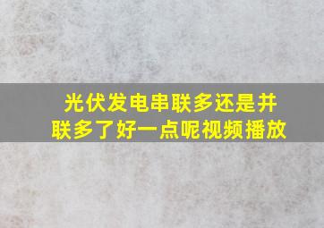 光伏发电串联多还是并联多了好一点呢视频播放