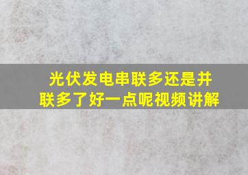 光伏发电串联多还是并联多了好一点呢视频讲解