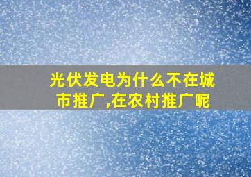 光伏发电为什么不在城市推广,在农村推广呢