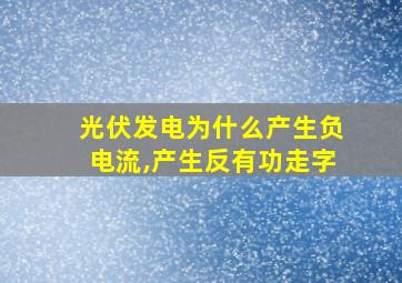 光伏发电为什么产生负电流,产生反有功走字