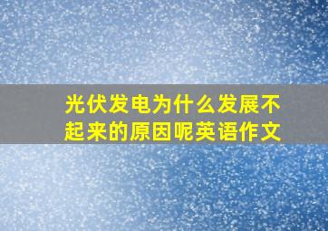 光伏发电为什么发展不起来的原因呢英语作文