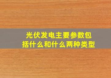 光伏发电主要参数包括什么和什么两种类型