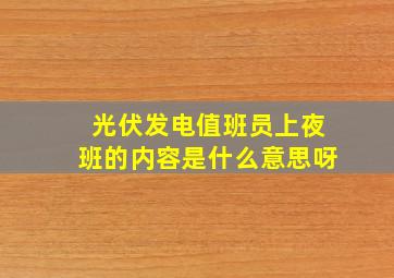 光伏发电值班员上夜班的内容是什么意思呀